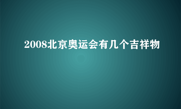 2008北京奥运会有几个吉祥物﹖