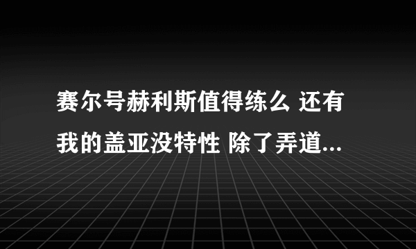 赛尔号赫利斯值得练么 还有我的盖亚没特性 除了弄道具还有什么方法