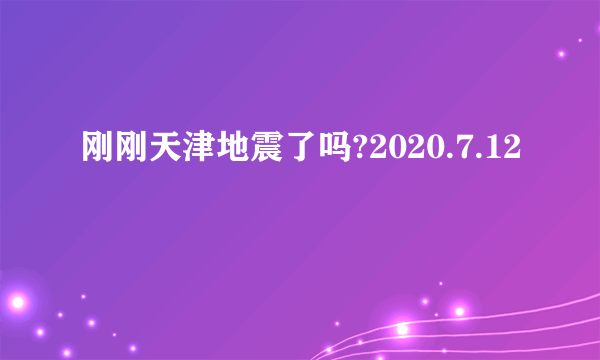 刚刚天津地震了吗?2020.7.12