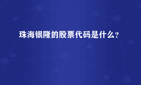 珠海银隆的股票代码是什么？