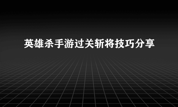 英雄杀手游过关斩将技巧分享