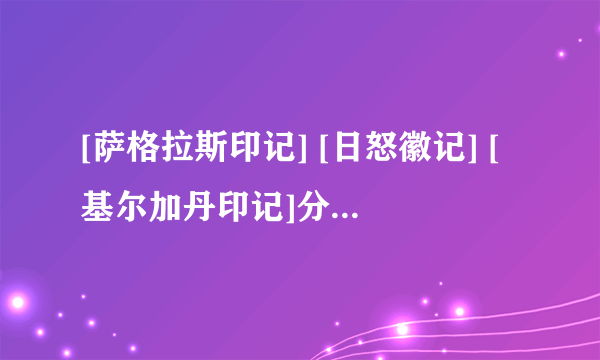 [萨格拉斯印记] [日怒徽记] [基尔加丹印记]分别交给谁??