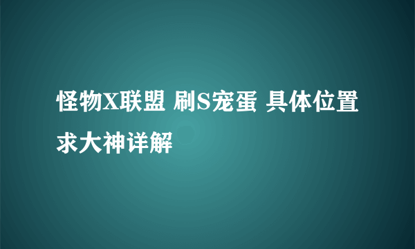 怪物X联盟 刷S宠蛋 具体位置 求大神详解