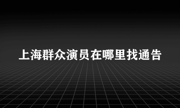 上海群众演员在哪里找通告