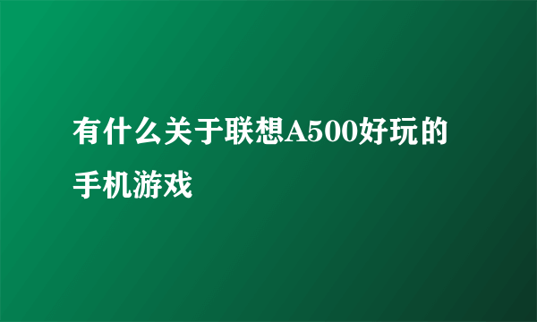 有什么关于联想A500好玩的手机游戏