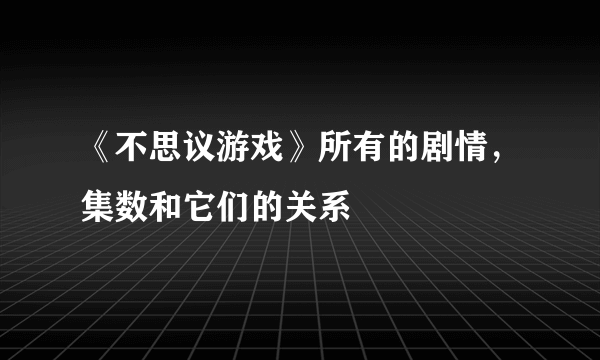 《不思议游戏》所有的剧情，集数和它们的关系