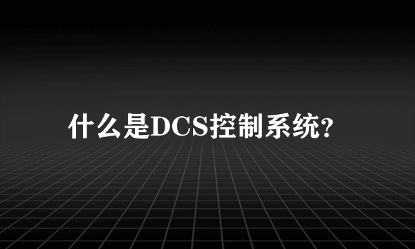 什么是DCS控制系统？