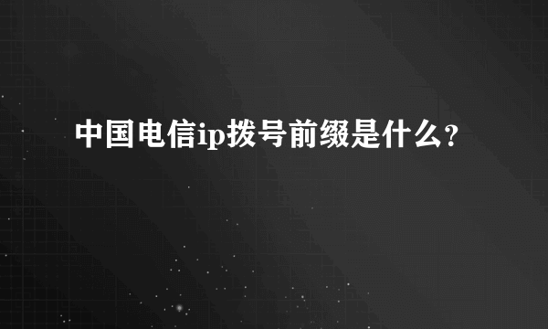 中国电信ip拨号前缀是什么？