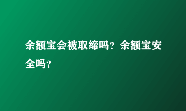 余额宝会被取缔吗？余额宝安全吗？