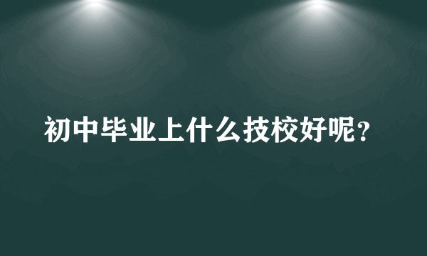 初中毕业上什么技校好呢？