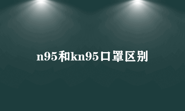 n95和kn95口罩区别