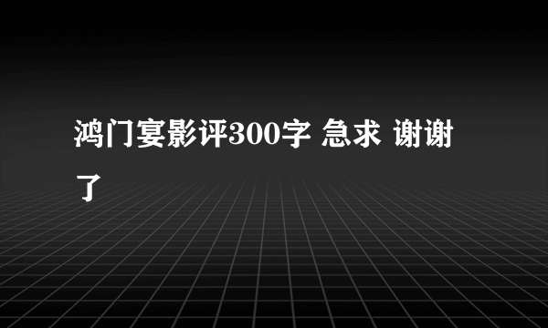 鸿门宴影评300字 急求 谢谢了