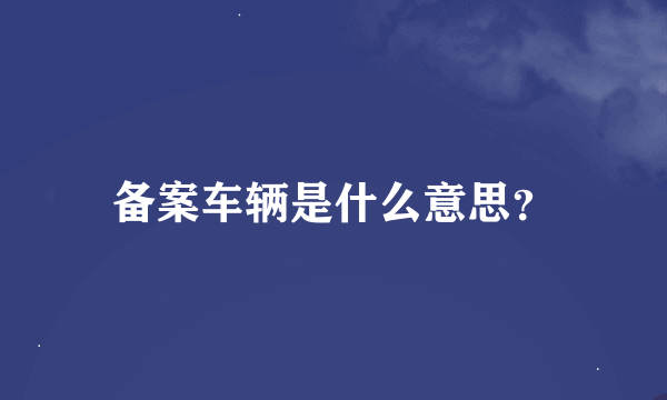 备案车辆是什么意思？