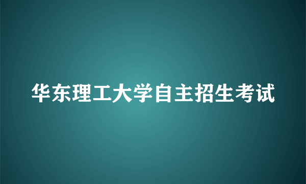 华东理工大学自主招生考试