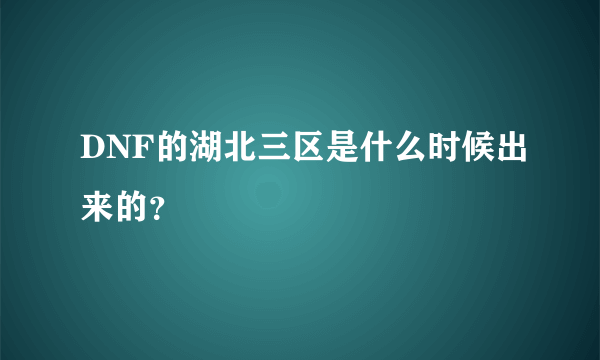 DNF的湖北三区是什么时候出来的？