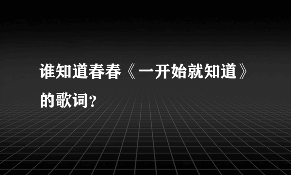 谁知道春春《一开始就知道》的歌词？