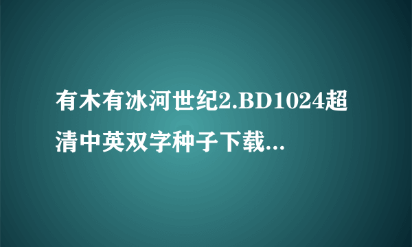 有木有冰河世纪2.BD1024超清中英双字种子下载，好东西大家分享