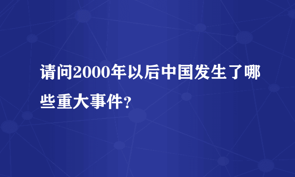 请问2000年以后中国发生了哪些重大事件？