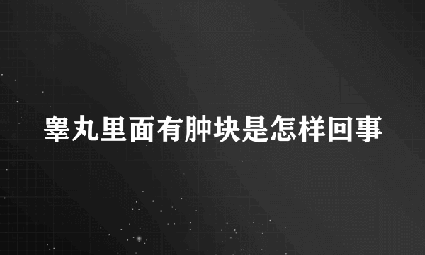 睾丸里面有肿块是怎样回事