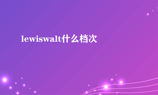 lewiswalt什么档次