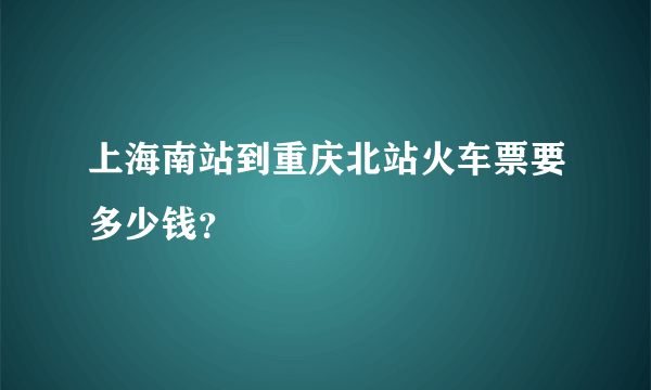 上海南站到重庆北站火车票要多少钱？