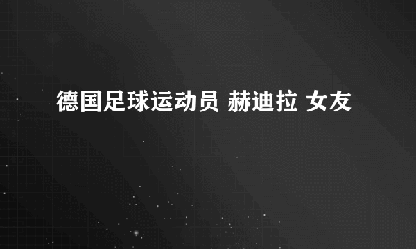 德国足球运动员 赫迪拉 女友