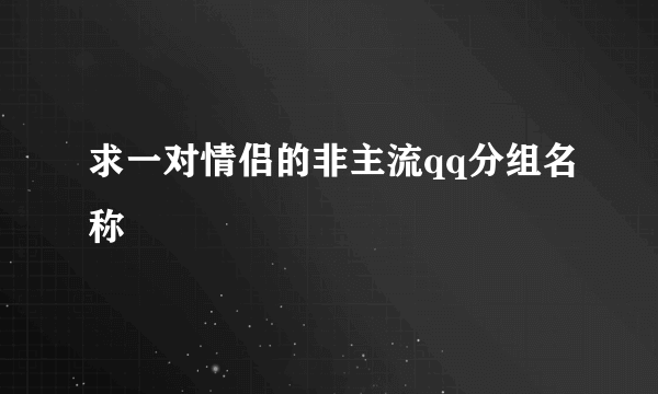 求一对情侣的非主流qq分组名称