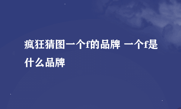 疯狂猜图一个f的品牌 一个f是什么品牌