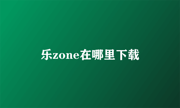 乐zone在哪里下载