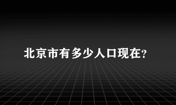 北京市有多少人口现在？