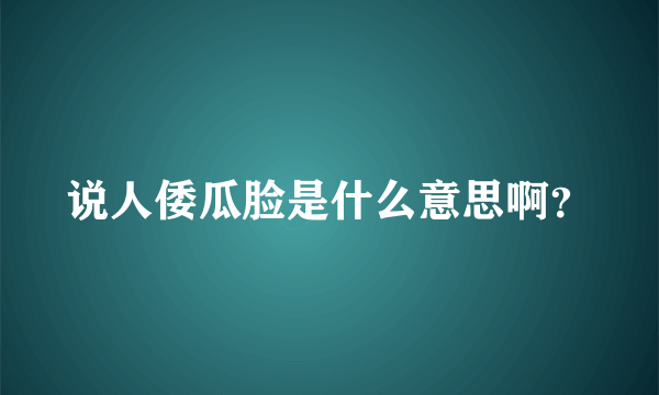 说人倭瓜脸是什么意思啊？