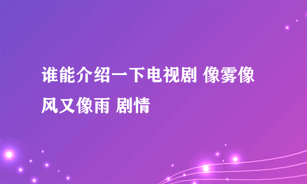 谁能介绍一下电视剧 像雾像风又像雨 剧情