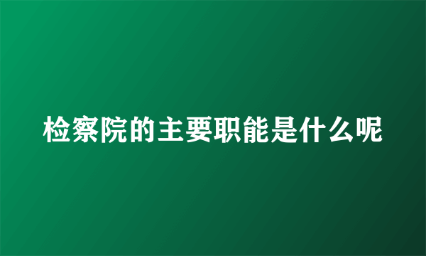 检察院的主要职能是什么呢