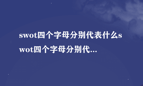 swot四个字母分别代表什么swot四个字母分别代表意思简述