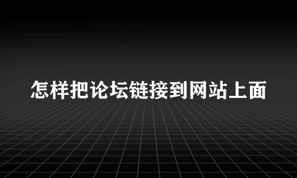 怎样把论坛链接到网站上面