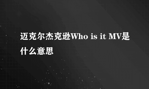 迈克尔杰克逊Who is it MV是什么意思