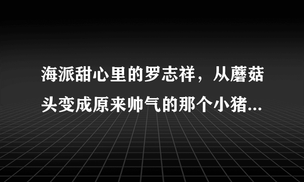 海派甜心里的罗志祥，从蘑菇头变成原来帅气的那个小猪的时候，是那一集？