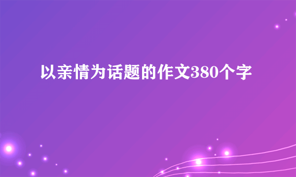 以亲情为话题的作文380个字