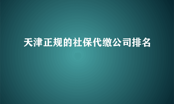 天津正规的社保代缴公司排名