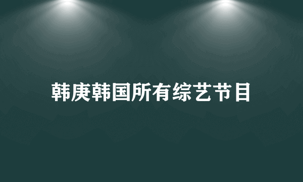 韩庚韩国所有综艺节目