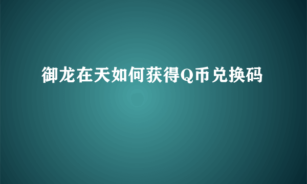 御龙在天如何获得Q币兑换码