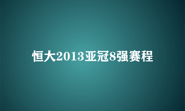 恒大2013亚冠8强赛程