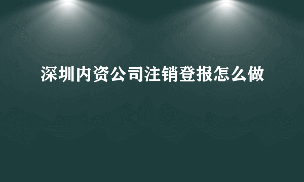 深圳内资公司注销登报怎么做