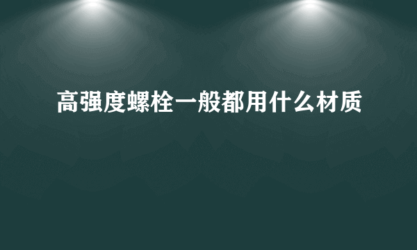 高强度螺栓一般都用什么材质