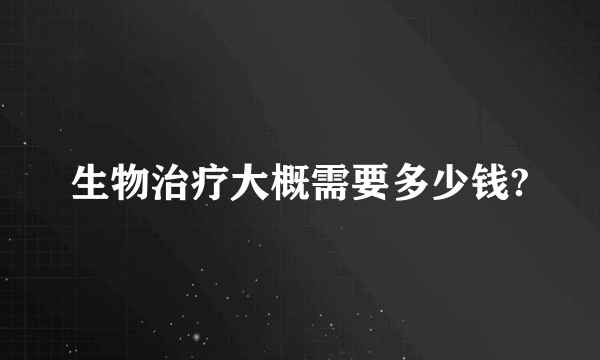 生物治疗大概需要多少钱?