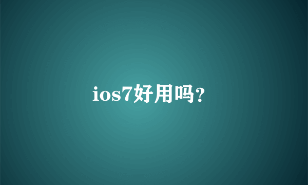 ios7好用吗？