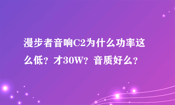 漫步者音响C2为什么功率这么低？才30W？音质好么？