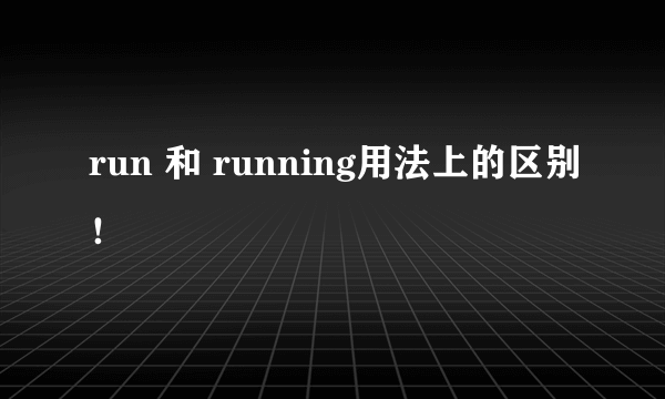 run 和 running用法上的区别！