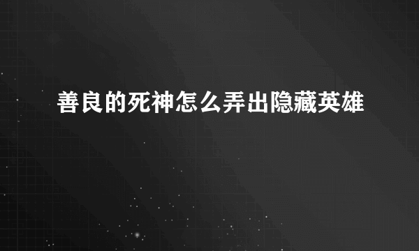 善良的死神怎么弄出隐藏英雄