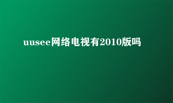 uusee网络电视有2010版吗